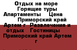 Отдых на море! Горящие туры Апартаменты  › Цена ­ 1 000 - Приморский край, Артем г. Развлечения и отдых » Гостиницы   . Приморский край,Артем г.